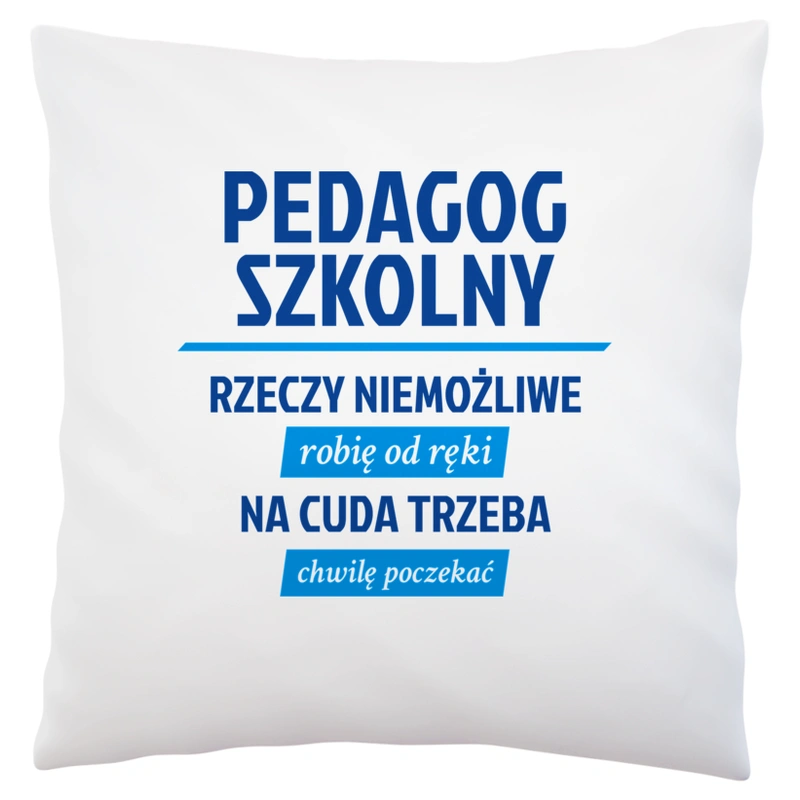 Pedagog Szkolny - Rzeczy Niemożliwe Robię Od Ręki - Na Cuda Trzeba Chwilę Poczekać - Poduszka Biała