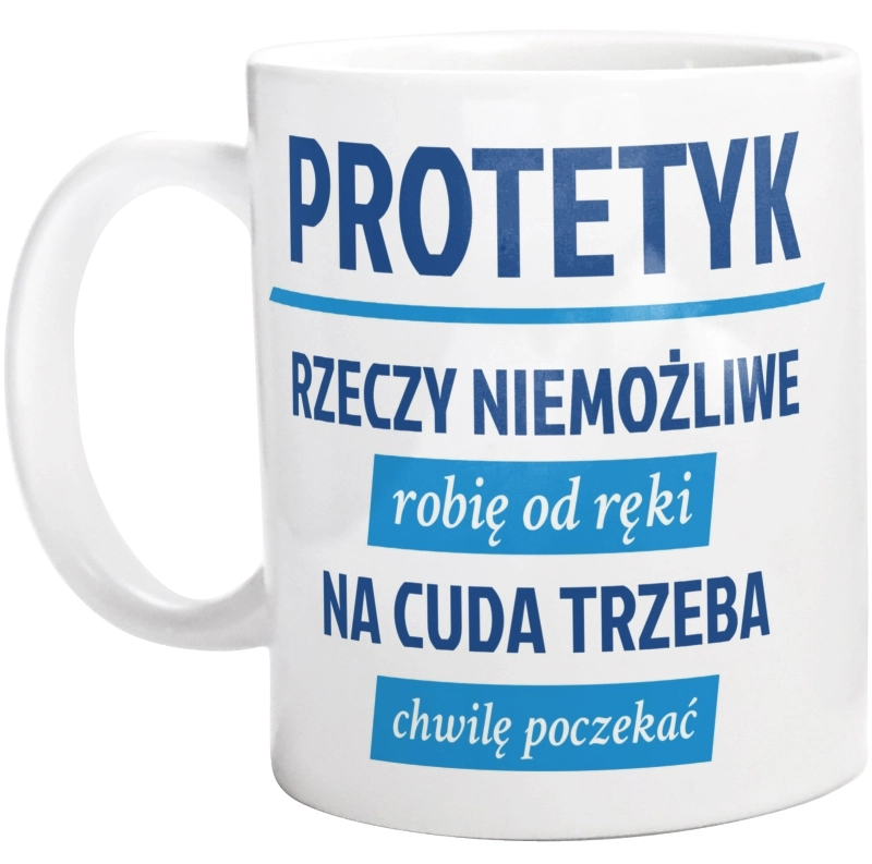 Protetyk - Rzeczy Niemożliwe Robię Od Ręki - Na Cuda Trzeba Chwilę Poczekać - Kubek Biały