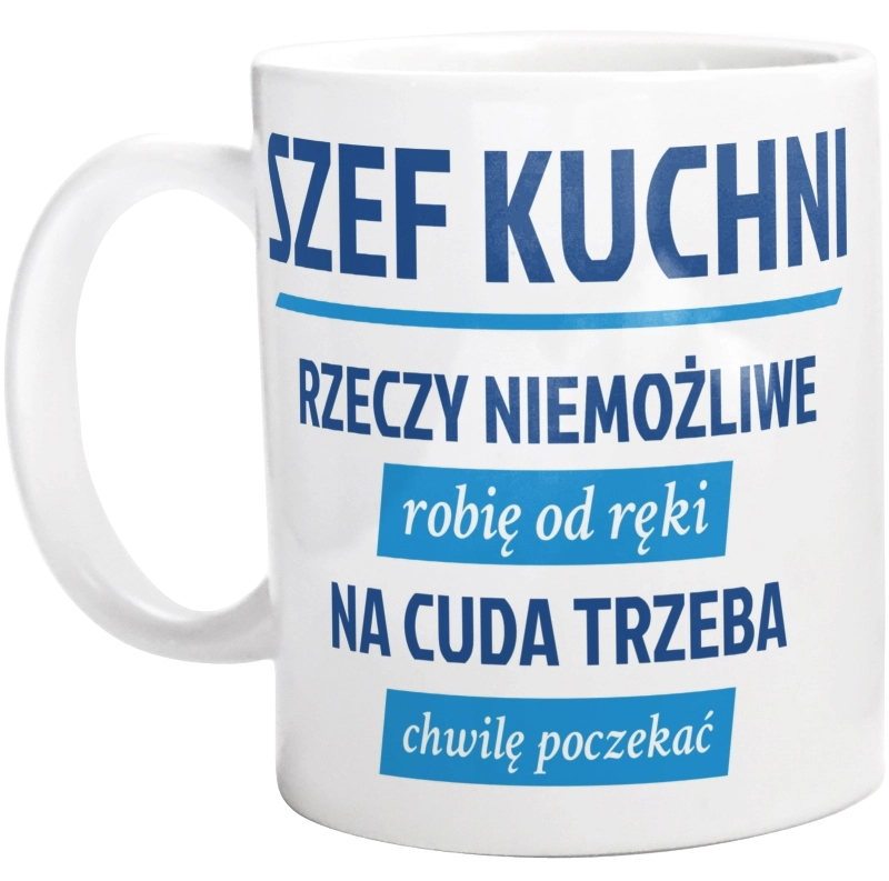 Szef Kuchni - Rzeczy Niemożliwe Robię Od Ręki - Na Cuda Trzeba Chwilę Poczekać - Kubek Biały