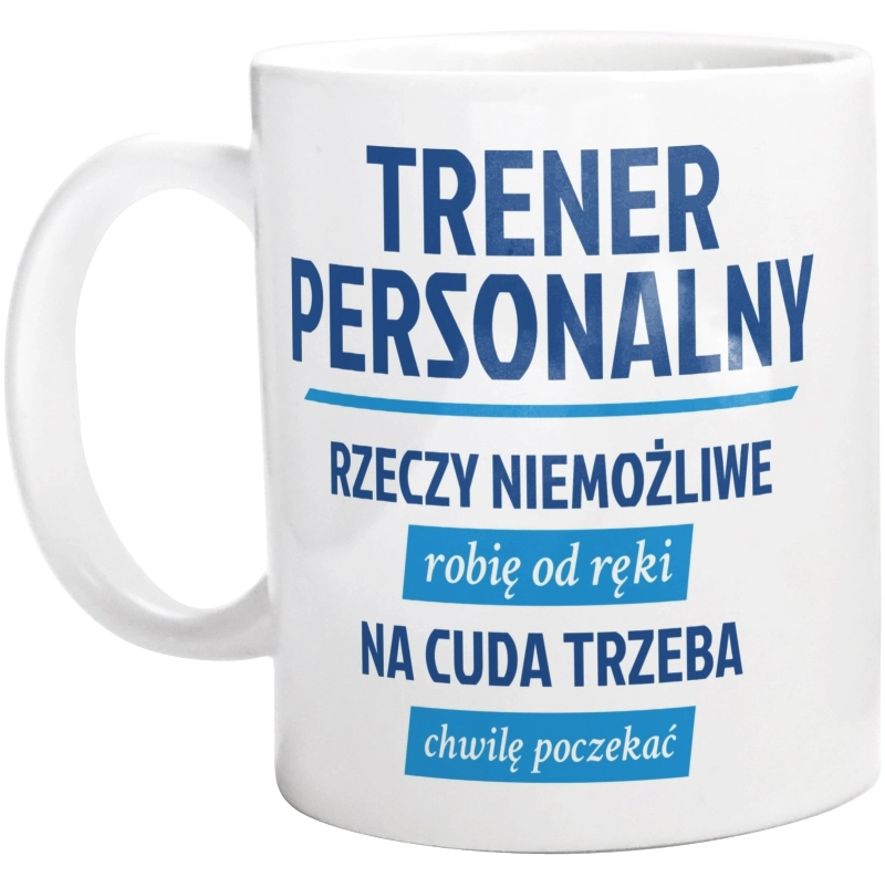 Trener Personalny - Rzeczy Niemożliwe Robię Od Ręki - Na Cuda Trzeba Chwilę Poczekać - Kubek Biały