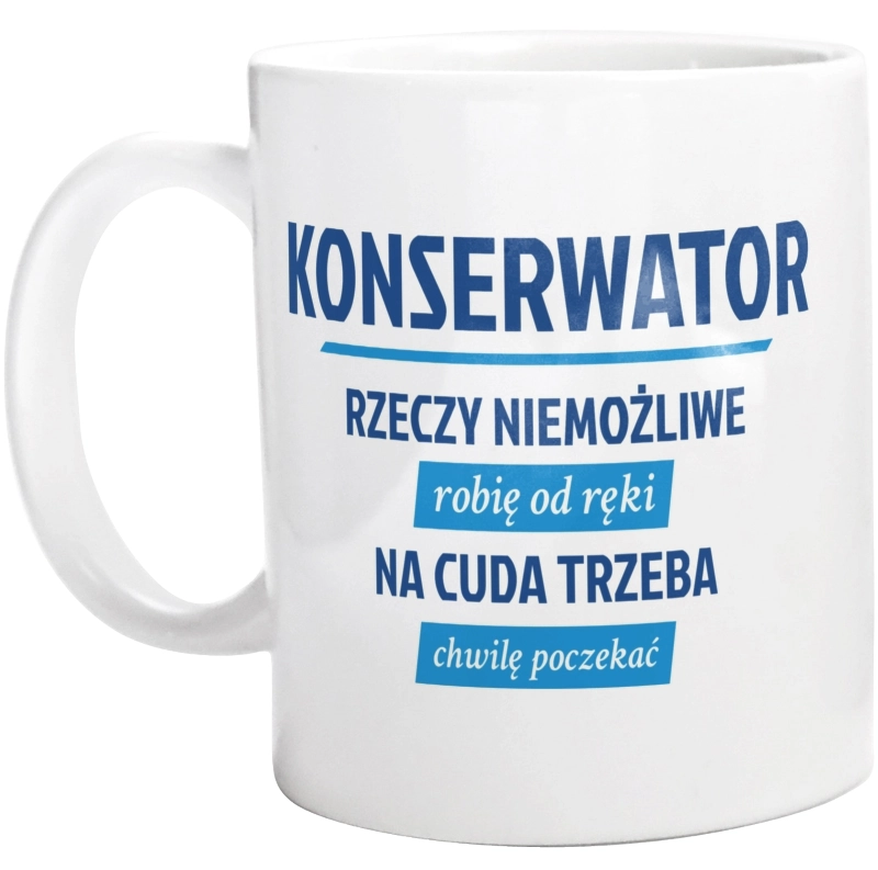 Konserwator - Rzeczy Niemożliwe Robię Od Ręki - Na Cuda Trzeba Chwilę Poczekać - Kubek Biały