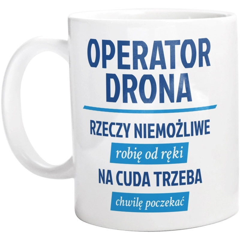 Operator Drona - Rzeczy Niemożliwe Robię Od Ręki - Na Cuda Trzeba Chwilę Poczekać - Kubek Biały