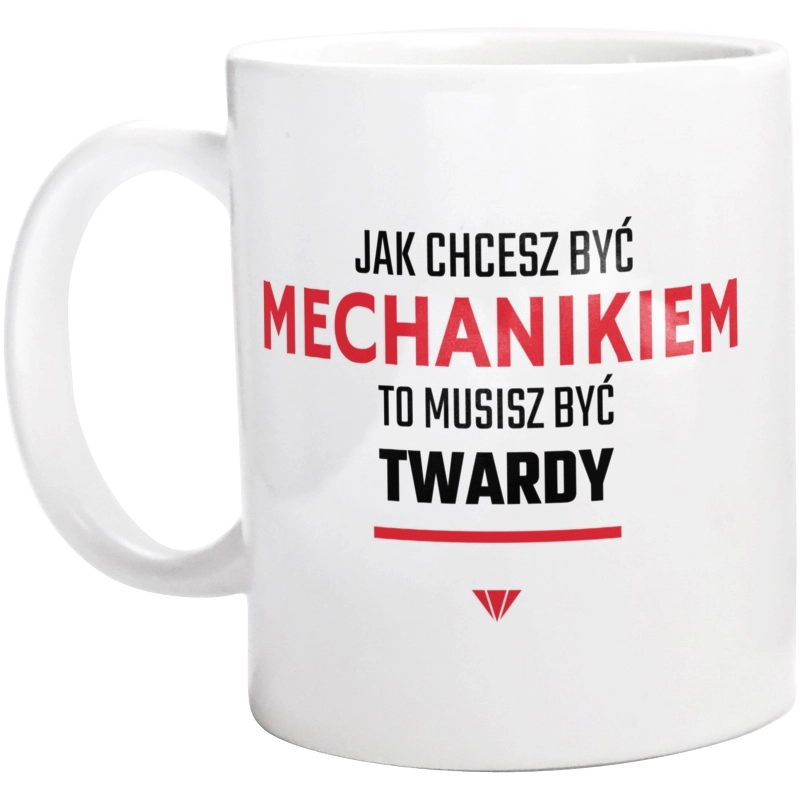 Jak chcesz być mechanikiem to musisz być twardy - Kubek Biały