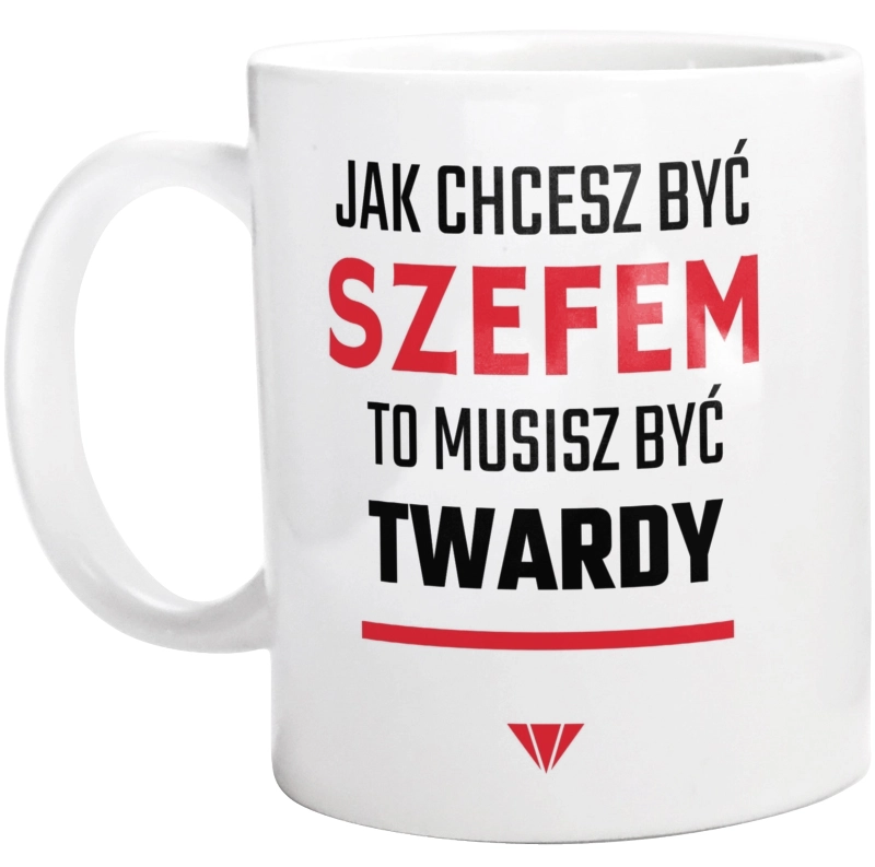 Jak chcesz być szefem to musisz być twardy - Kubek Biały