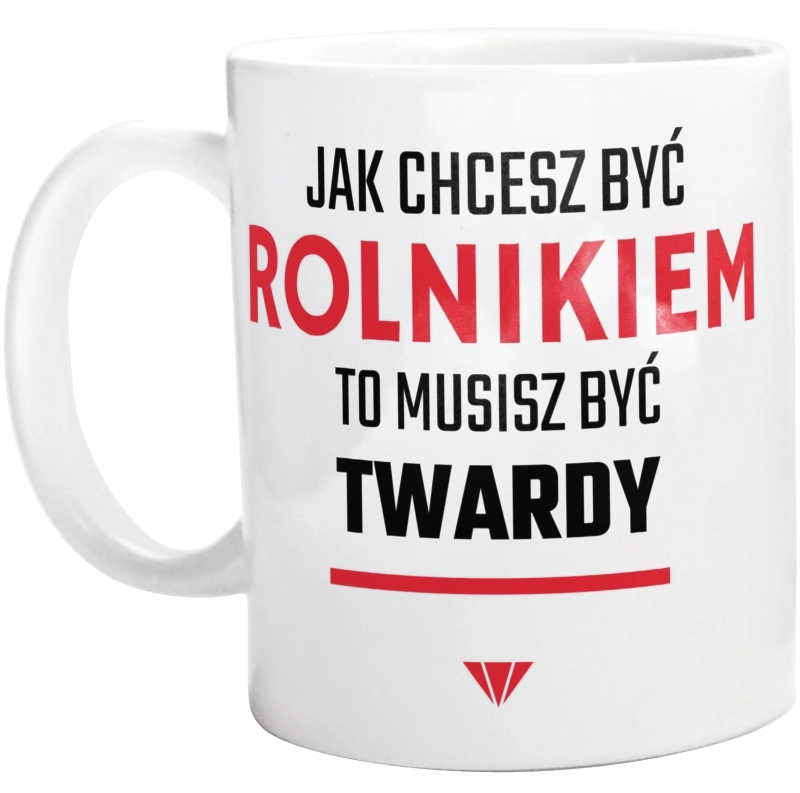 Jak chcesz być rolnikiem to musisz być twardy - Kubek Biały