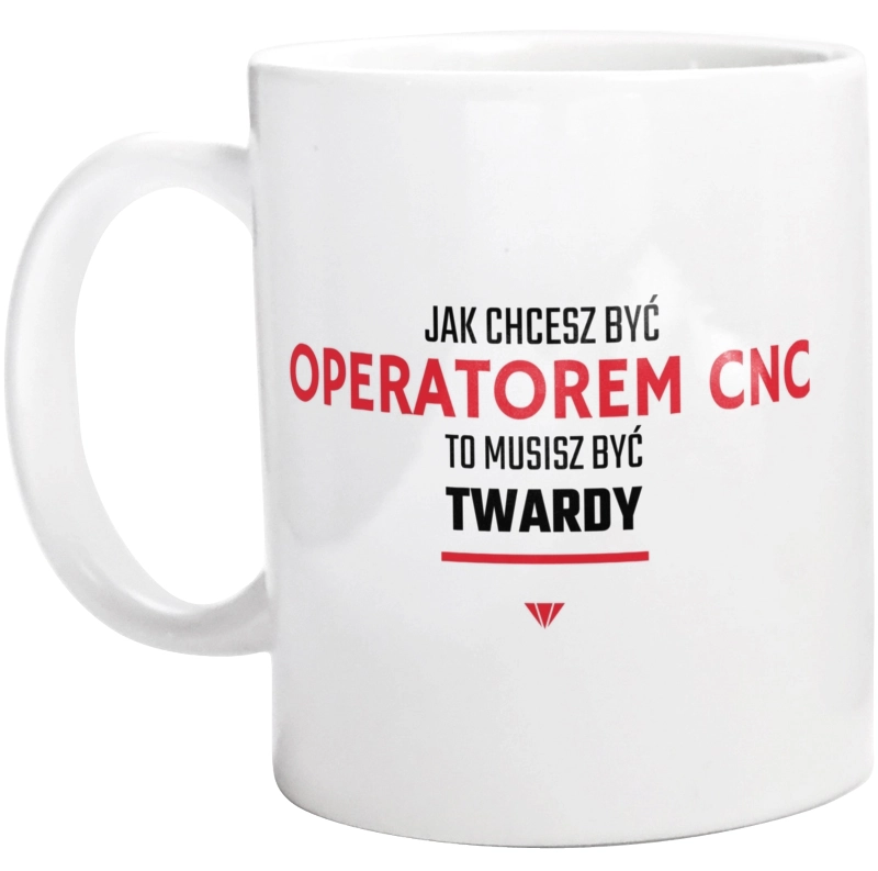 Jak Chcesz Być Operatorem Cnc To Musisz Być Twardy - Kubek Biały