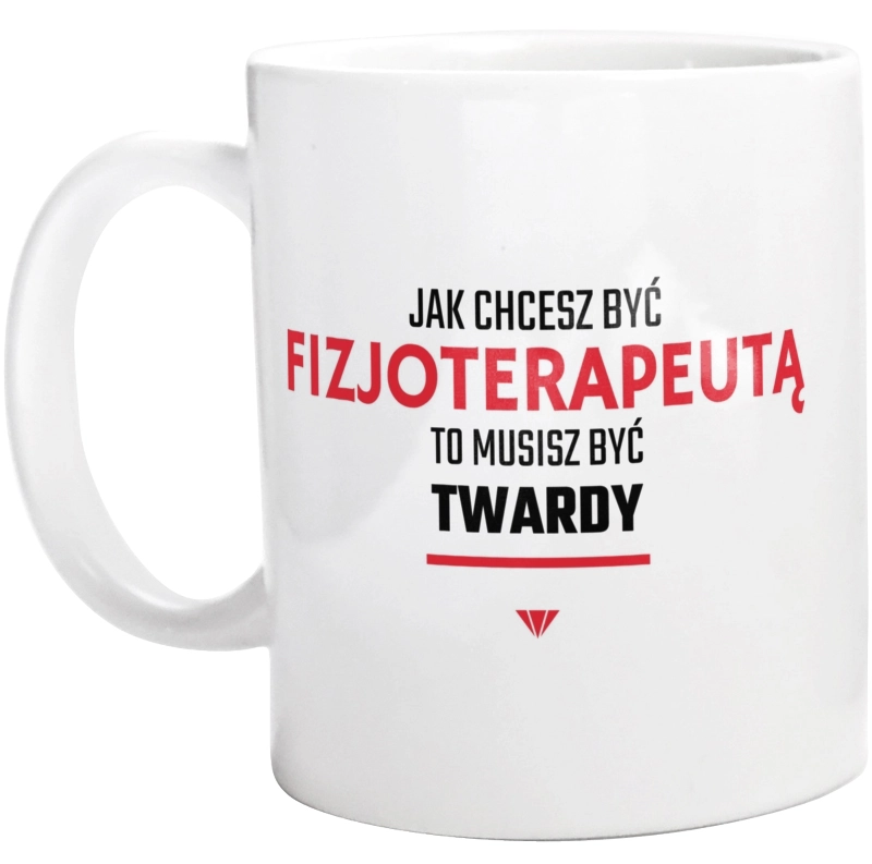 Jak chcesz być fizjoterapeutą to musisz być twardy - Kubek Biały