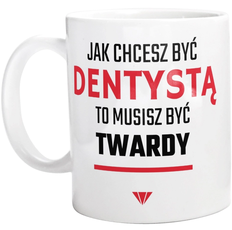 Jak chcesz być dentystą to musisz być twardy - Kubek Biały