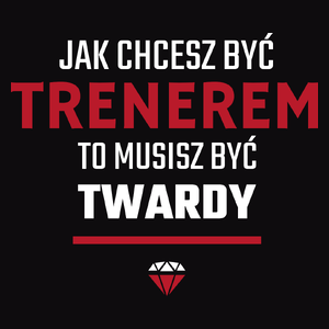 Jak Chcesz Być Trenerem To Musisz Być Twardy - Męska Koszulka Czarna