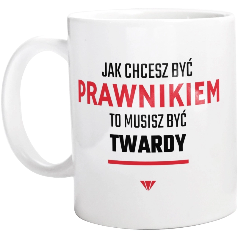 Jak chcesz być prawnikiem to musisz być twardy - Kubek Biały