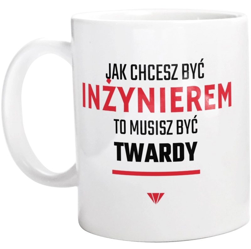 Jak Chcesz Być Inżynierem To Musisz Być Twardy - Kubek Biały