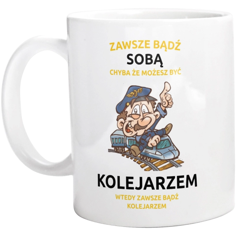 Zawsze Bądź Sobą, Chyba Że Możesz Być Kolejarzem - Kubek Biały