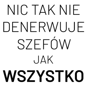 Nic Tak Nie Denerwuje Szefów Jak Wszystko - Kubek Biały