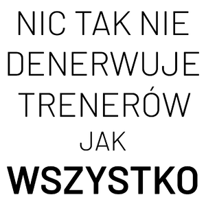 Nic Tak Nie Denerwuje Trenerów Jak Wszystko - Kubek Biały