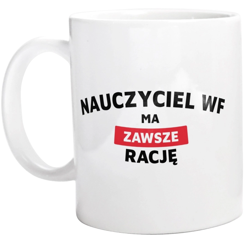 Nauczyciel Wf Ma Zawsze Rację - Kubek Biały