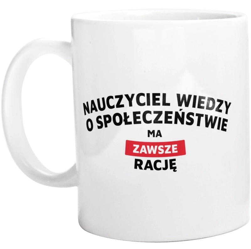 Nauczyciel Wiedzy O Społeczeństwie Ma Zawsze Rację - Kubek Biały