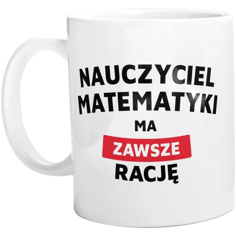 Nauczyciel Matematyki Ma Zawsze Rację - Kubek Biały