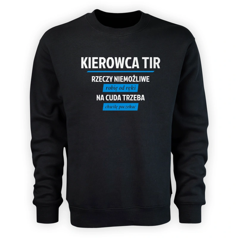 Kierowca Tir - Rzeczy Niemożliwe Robię Od Ręki - Na Cuda Trzeba Chwilę Poczekać - Męska Bluza Czarna