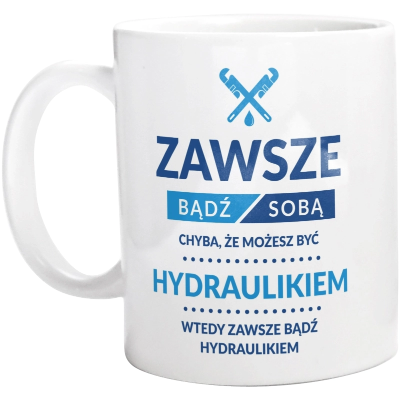 Zawsze Bądź Sobą, Chyba Że Możesz Być Hydraulikiem - Kubek Biały