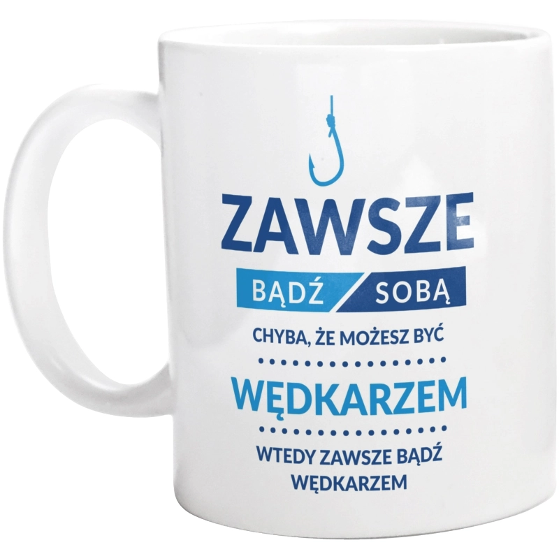 Zawsze Bądź Sobą, Chyba Że Możesz Być Wędkarzem - Kubek Biały