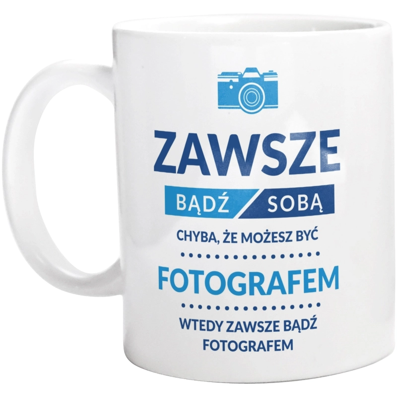 Zawsze Bądź Sobą, Chyba Że Możesz Być Fotografem - Kubek Biały