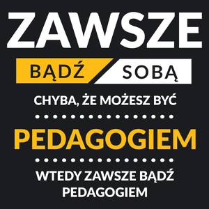 Zawsze Bądź Sobą, Chyba Że Możesz Być Pedagogiem - Damska Koszulka Czarna