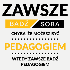 Zawsze Bądź Sobą, Chyba Że Możesz Być Pedagogiem - Damska Koszulka Biała