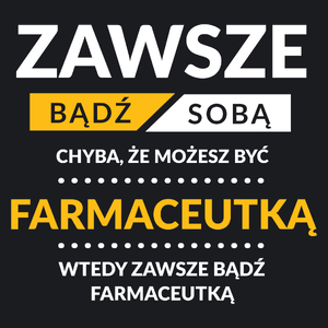 Zawsze Bądź Sobą, Chyba Że Możesz Być Farmaceutką - Damska Koszulka Czarna