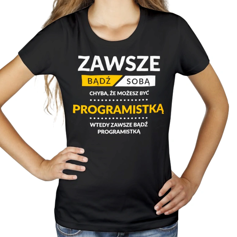 Zawsze Bądź Sobą, Chyba Że Możesz Być Programistką - Damska Koszulka Czarna