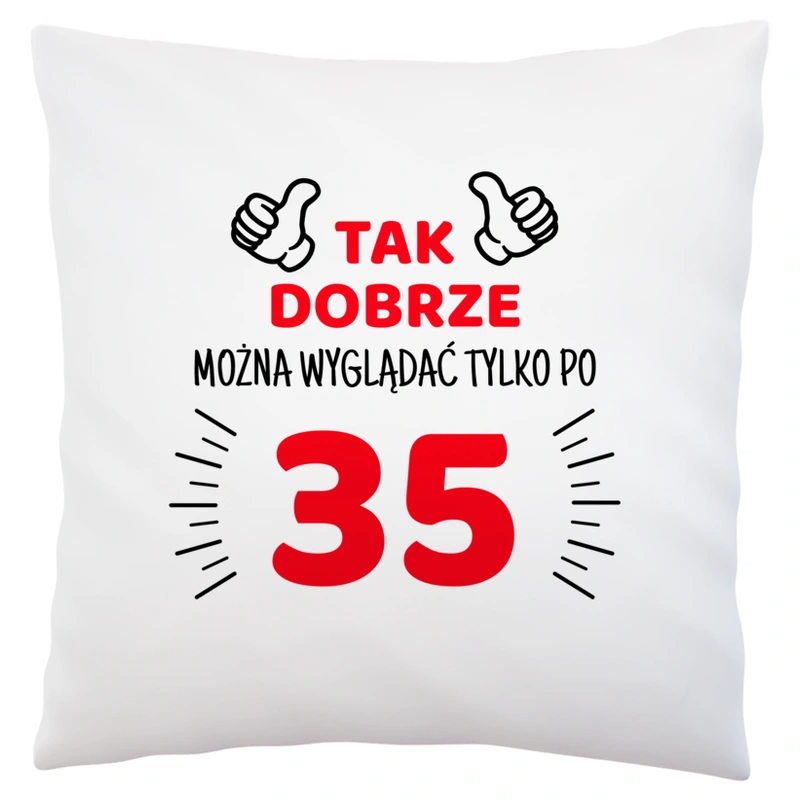 Tak Dobrze Można Wyglądać Tylko Po 35 - Poduszka Biała