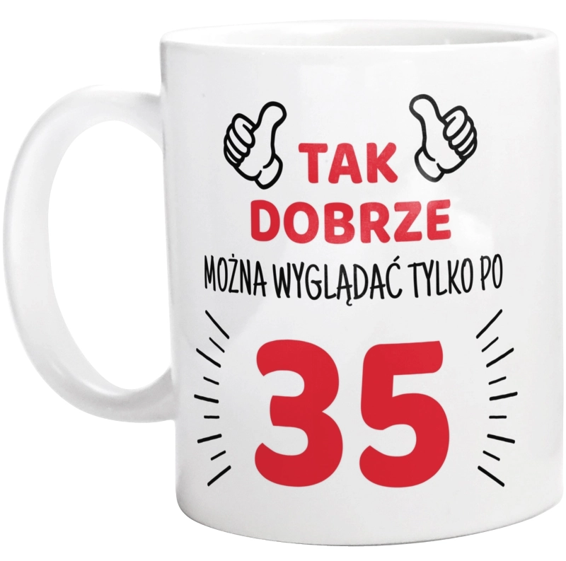 Tak Dobrze Można Wyglądać Tylko Po 35 - Kubek Biały