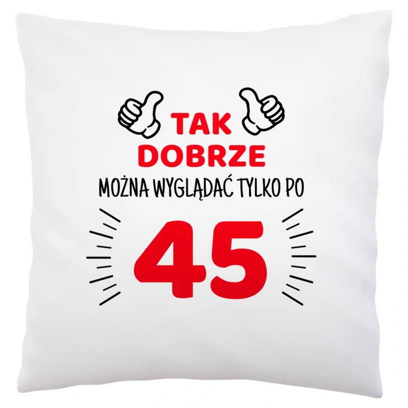 Tak Dobrze Można Wyglądać Tylko Po 45 - Poduszka Biała