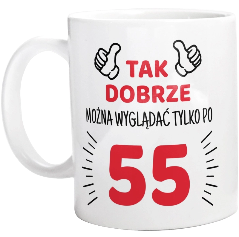 Tak Dobrze Można Wyglądać Tylko Po 55 - Kubek Biały