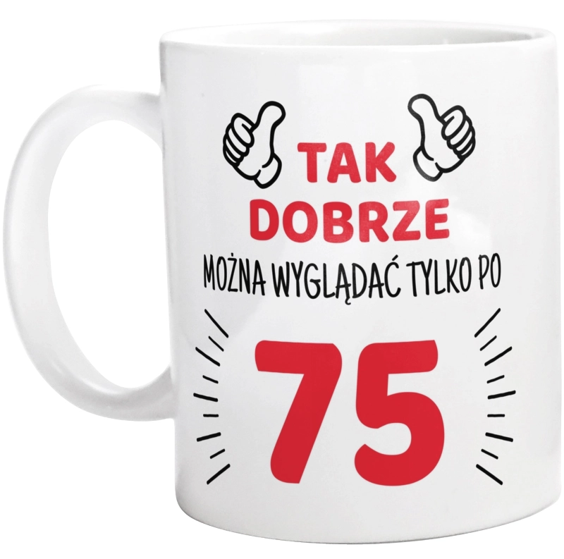 Tak Dobrze Można Wyglądać Tylko Po 75 - Kubek Biały