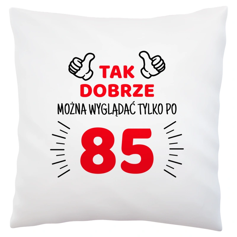 Tak Dobrze Można Wyglądać Tylko Po 85 - Poduszka Biała