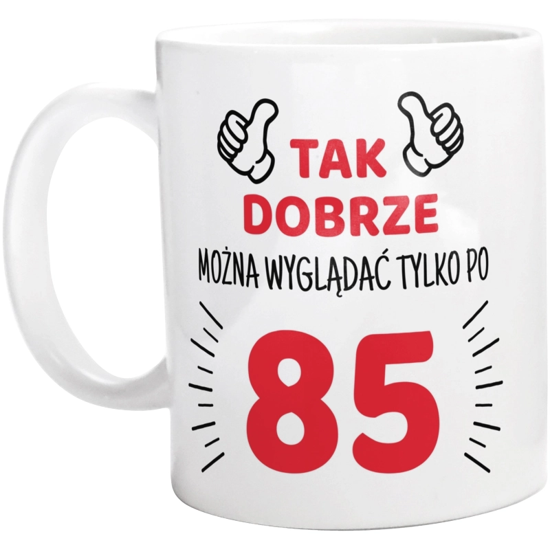 Tak Dobrze Można Wyglądać Tylko Po 85 - Kubek Biały