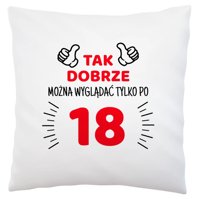 Tak Dobrze Można Wyglądać Tylko Po 18 - Poduszka Biała