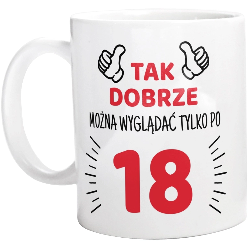 Tak Dobrze Można Wyglądać Tylko Po 18 - Kubek Biały