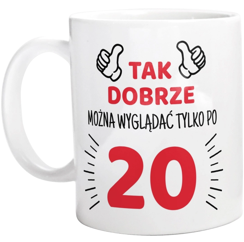 Tak Dobrze Można Wyglądać Tylko Po 20 - Kubek Biały