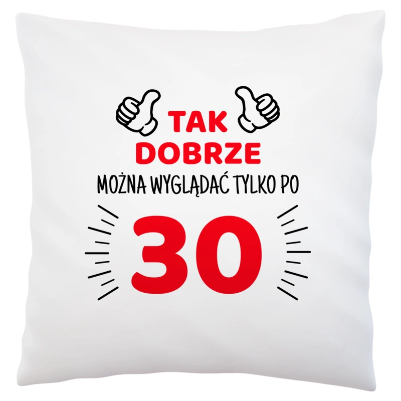 Tak Dobrze Można Wyglądać Tylko Po 30 - Poduszka Biała