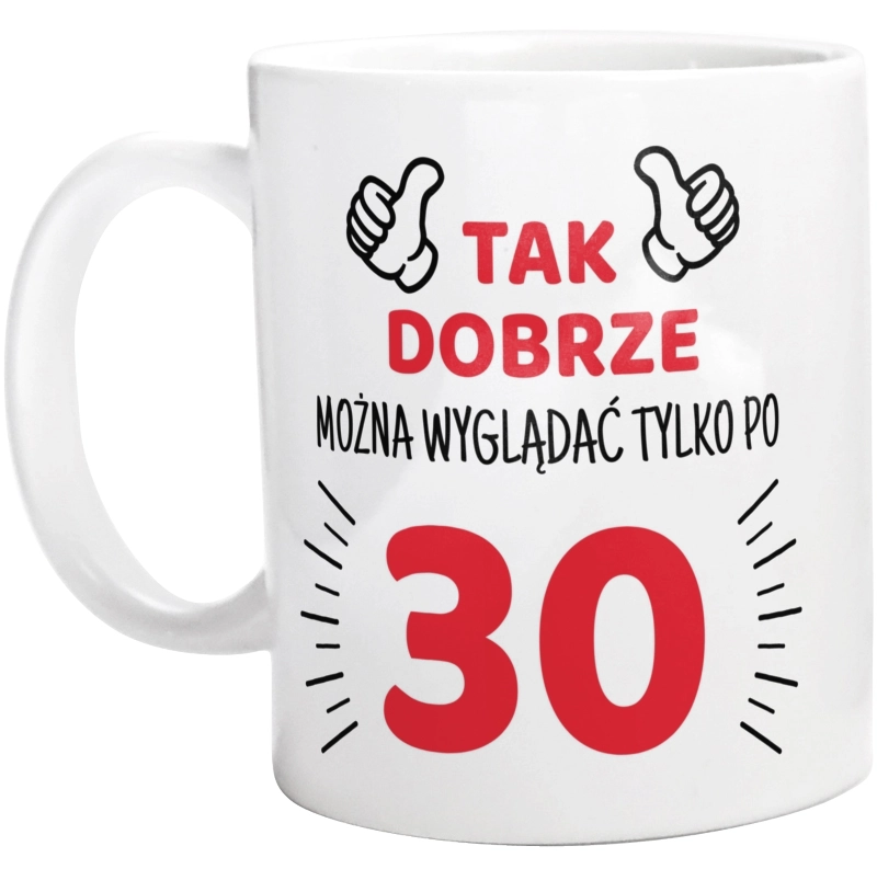 Tak Dobrze Można Wyglądać Tylko Po 30 - Kubek Biały