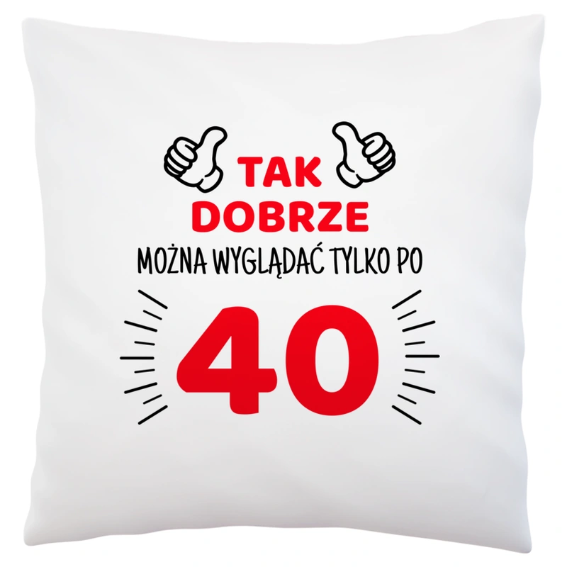 Tak Dobrze Można Wyglądać Tylko Po 40 - Poduszka Biała