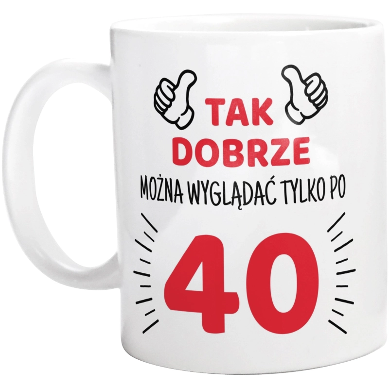 Tak Dobrze Można Wyglądać Tylko Po 40 - Kubek Biały