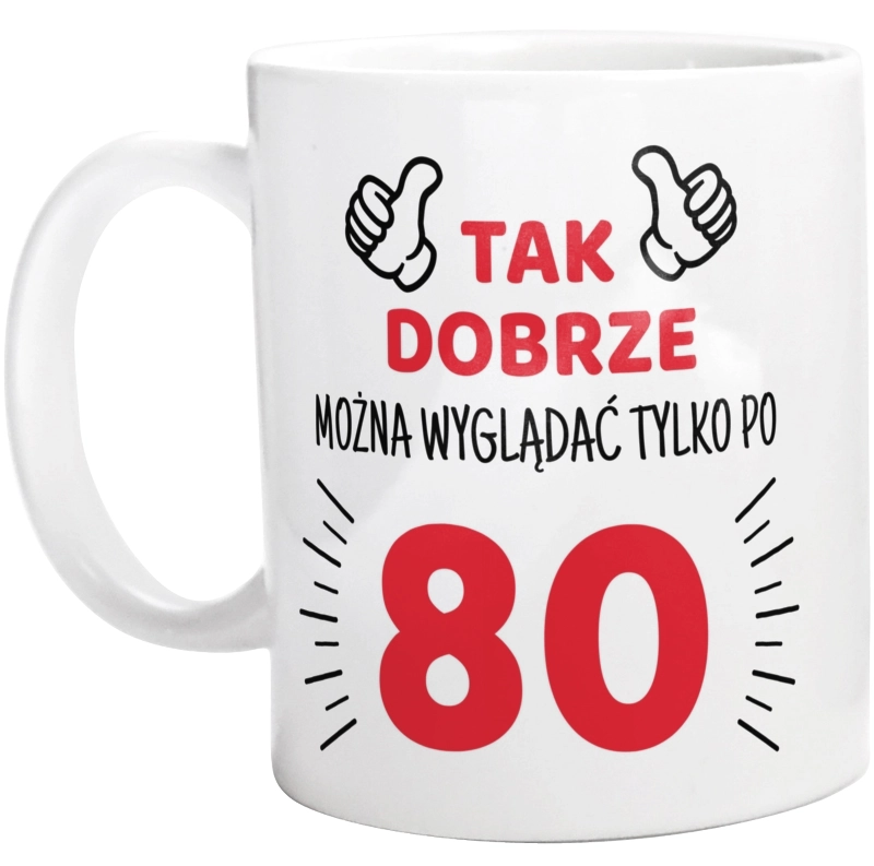 Tak Dobrze Można Wyglądać Tylko Po 80 - Kubek Biały