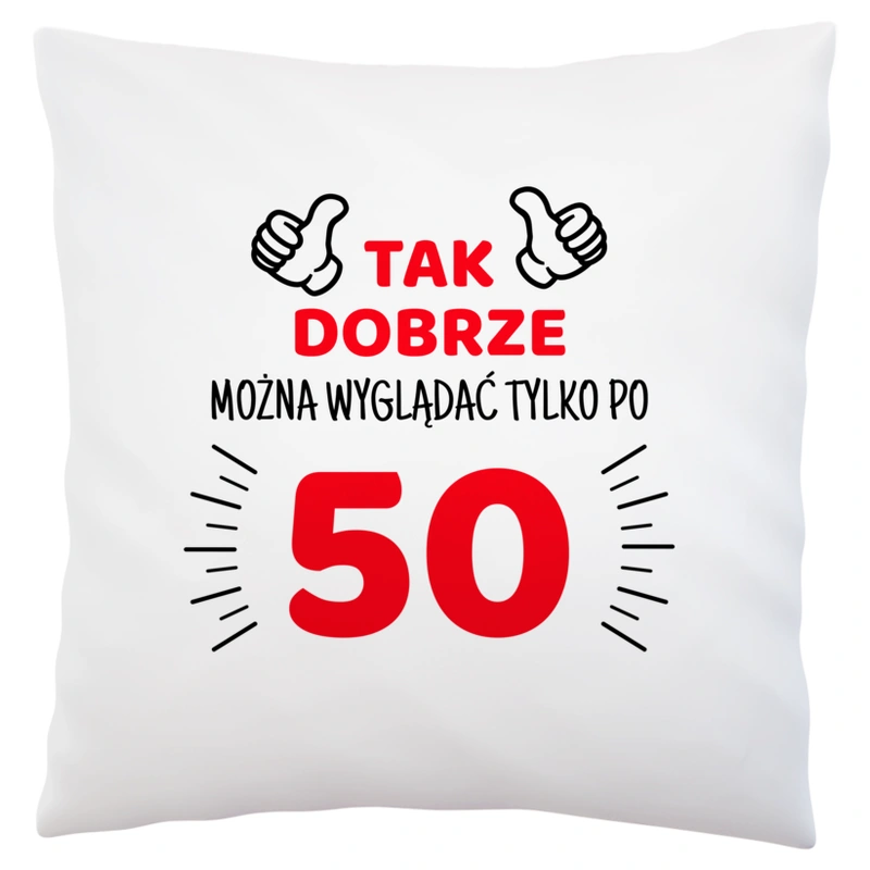 Tak Dobrze Można Wyglądać Tylko Po 50 - Poduszka Biała