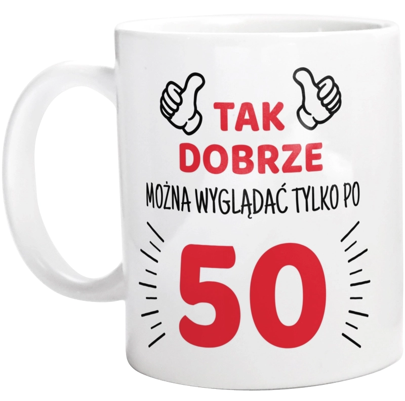 Tak Dobrze Można Wyglądać Tylko Po 50 - Kubek Biały