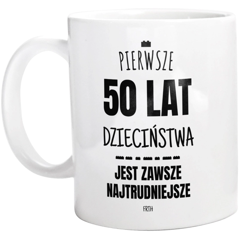 Pierwsze 50 Lat Dzieciństwa Jest Zawsze Najtrudniejsze - Kubek Biały