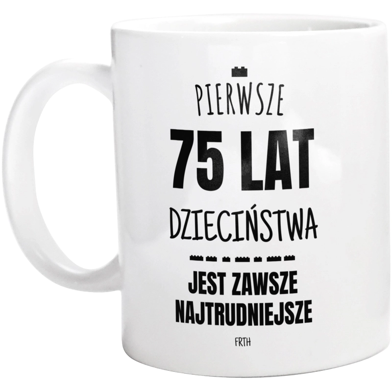 Pierwsze 75 Lat Dzieciństwa Jest Zawsze Najtrudniejsze - Kubek Biały