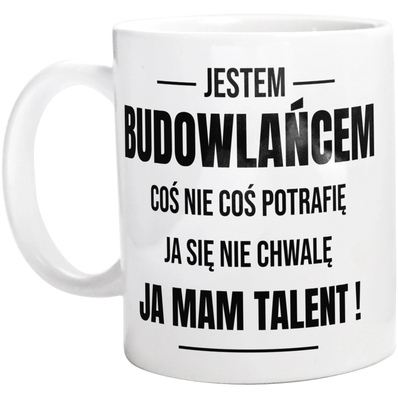 Coś Nie Coś Potrafię Mam Talent Budowlaniec - Kubek Biały