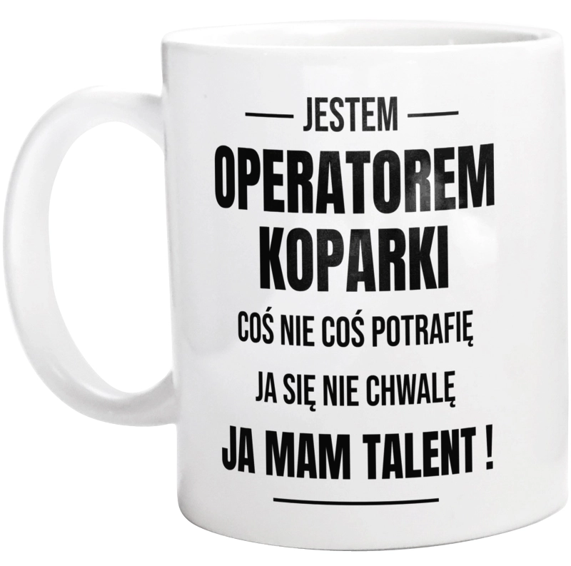 Coś Nie Coś Potrafię Mam Talent Operator Koparki - Kubek Biały